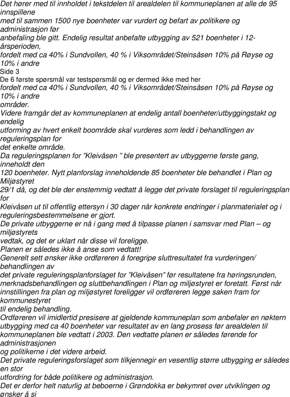 Endelig resultat anbefalte utbygging av 521 boenheter i 12- årsperioden, fordelt med ca 40% i Sundvollen, 40 % i Viksområdet/Steinsåsen 10% på Røyse og 10% i andre Side 3 De 6 første spørsmål var