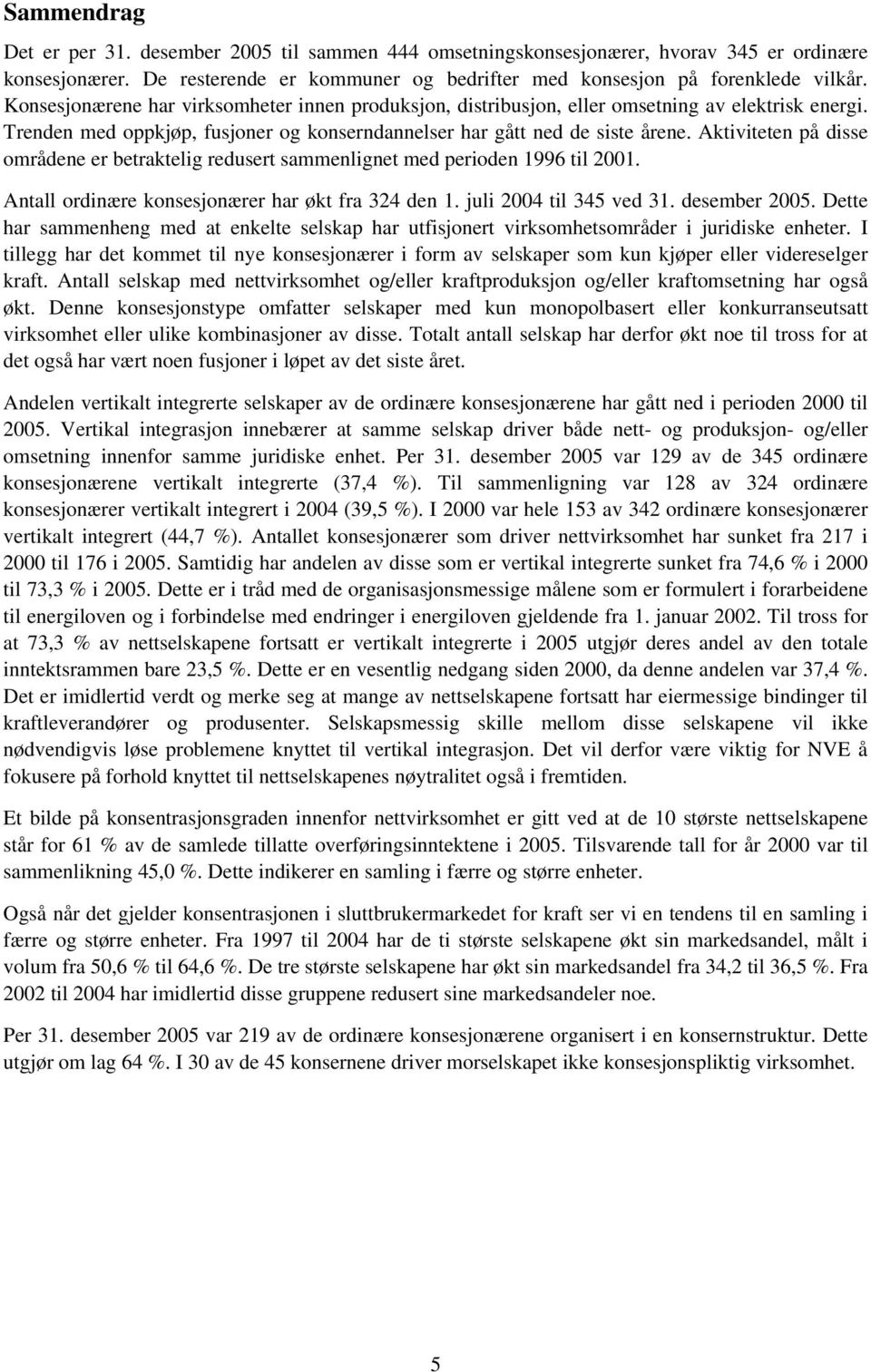 Aktiviteten på disse områdene er betraktelig redusert sammenlignet med perioden 1996 til 2001. Antall ordinære konsesjonærer har økt fra 324 den 1. juli 2004 til 345 ved 31. desember 2005.