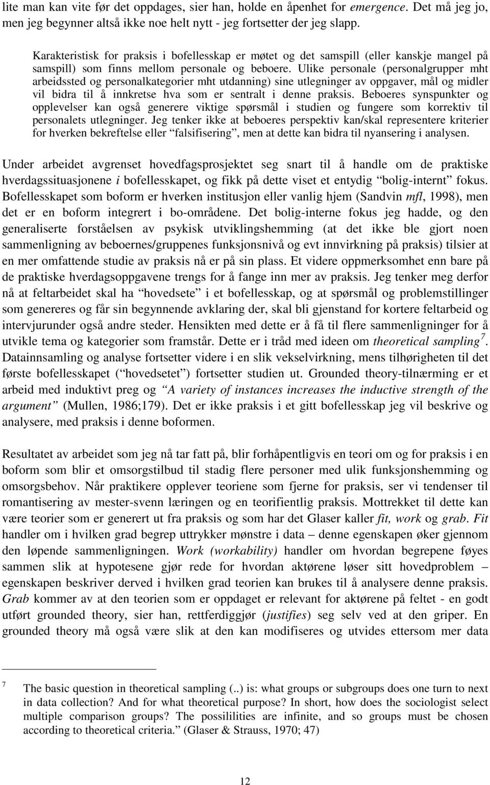 Ulike personale (personalgrupper mht arbeidssted og personalkategorier mht utdanning) sine utlegninger av oppgaver, mål og midler vil bidra til å innkretse hva som er sentralt i denne praksis.