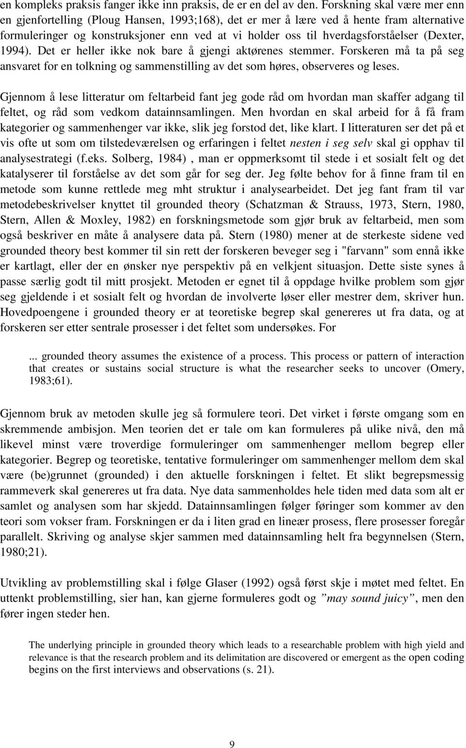 (Dexter, 1994). Det er heller ikke nok bare å gjengi aktørenes stemmer. Forskeren må ta på seg ansvaret for en tolkning og sammenstilling av det som høres, observeres og leses.