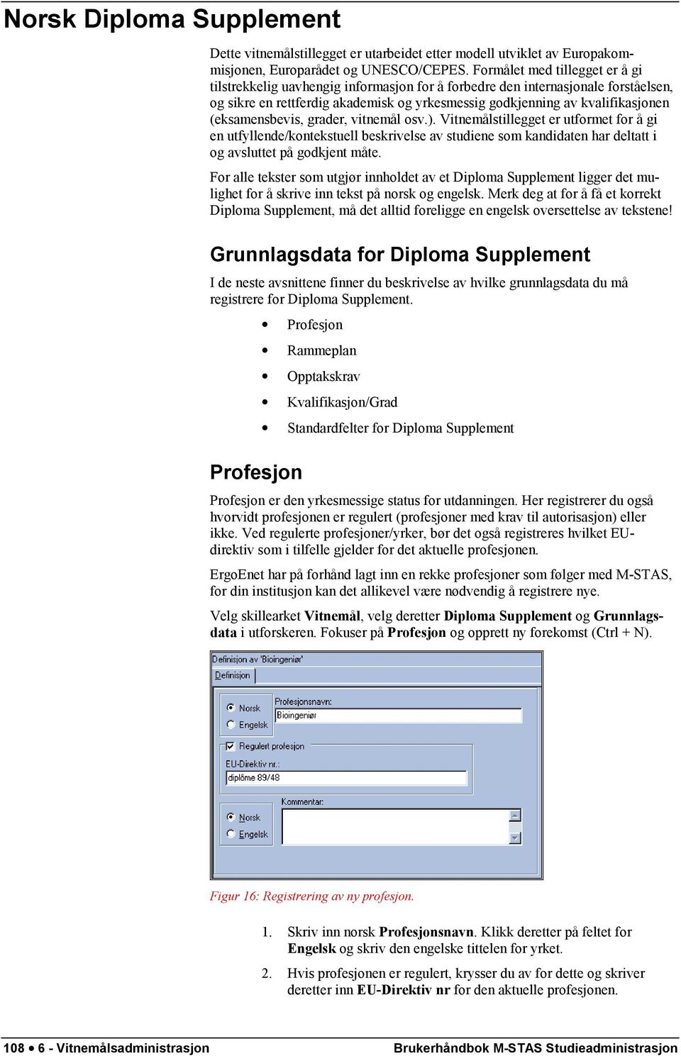 (eksamensbevis, grader, vitnemål osv.). Vitnemålstillegget er utformet for å gi en utfyllende/kontekstuell beskrivelse av studiene som kandidaten har deltatt i og avsluttet på godkjent måte.