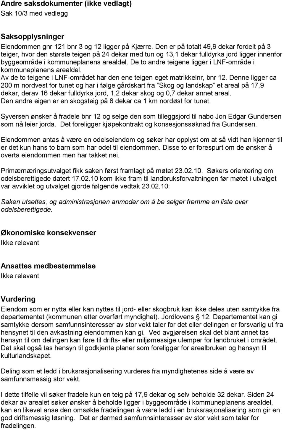 De to andre teigene ligger i LNF-område i kommuneplanens arealdel. Av de to teigene i LNF-området har den ene teigen eget matrikkelnr, bnr 12.