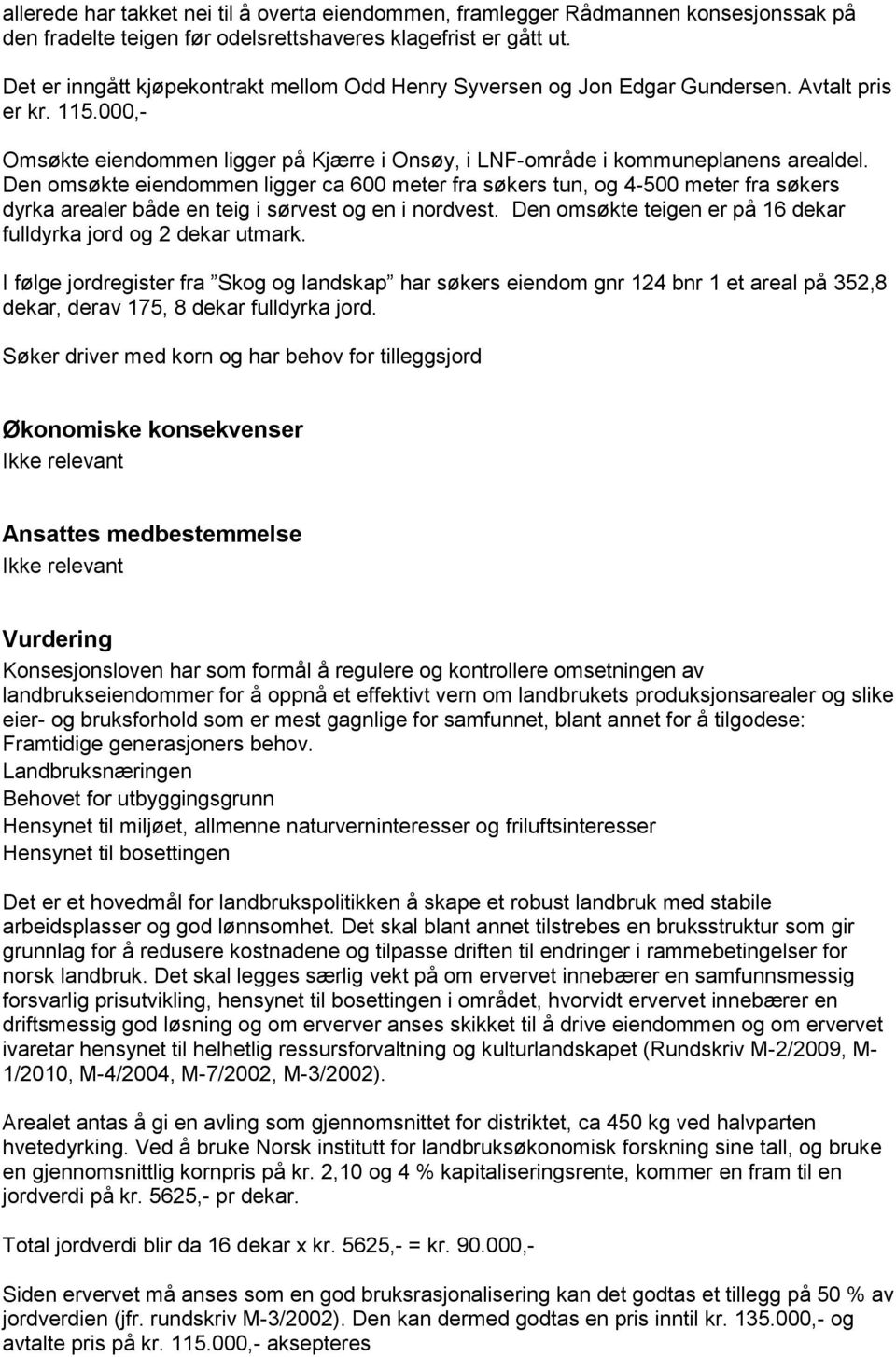 Den omsøkte eiendommen ligger ca 600 meter fra søkers tun, og 4-500 meter fra søkers dyrka arealer både en teig i sørvest og en i nordvest.