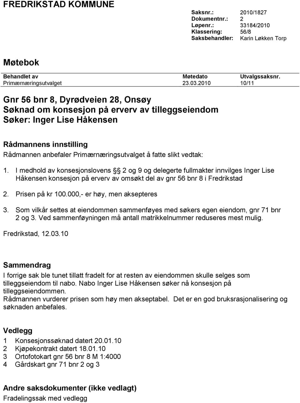 slikt vedtak: 1. I medhold av konsesjonslovens 2 og 9 og delegerte fullmakter innvilges Inger Lise Håkensen konsesjon på erverv av omsøkt del av gnr 56 bnr 8 i Fredrikstad 2. Prisen på kr 100.