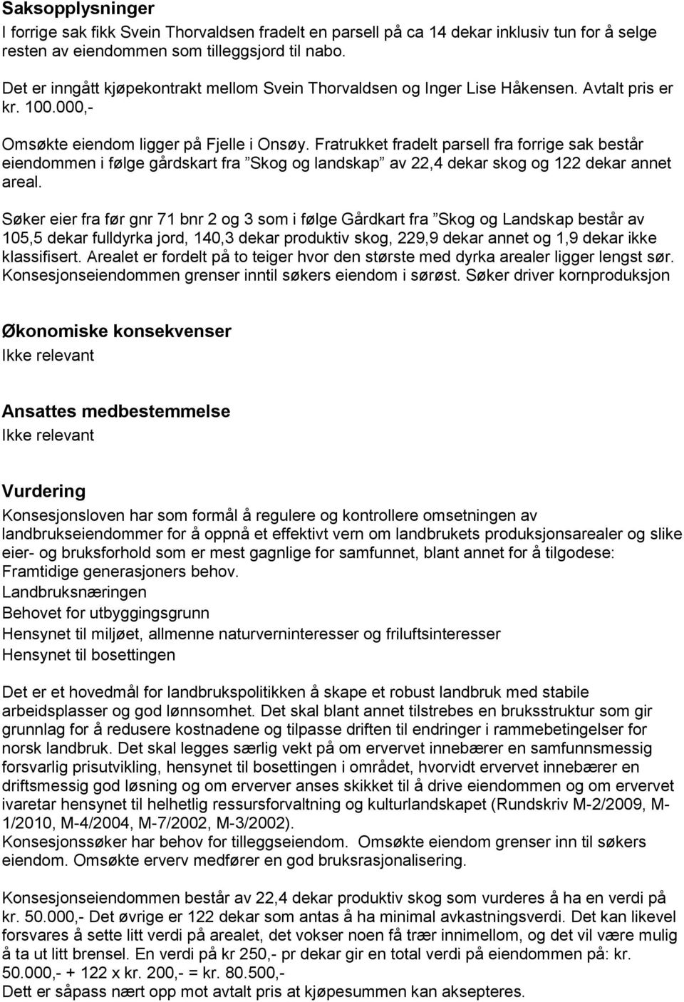 Fratrukket fradelt parsell fra forrige sak består eiendommen i følge gårdskart fra Skog og landskap av 22,4 dekar skog og 122 dekar annet areal.