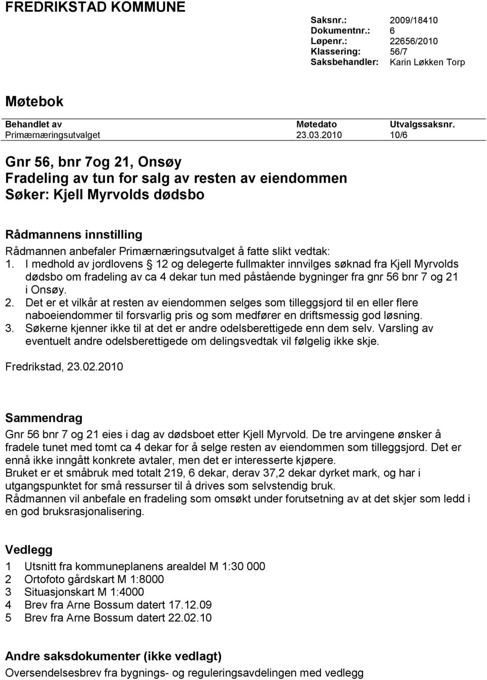 vedtak: 1. I medhold av jordlovens 12 og delegerte fullmakter innvilges søknad fra Kjell Myrvolds dødsbo om fradeling av ca 4 dekar tun med påstående bygninger fra gnr 56 bnr 7 og 21