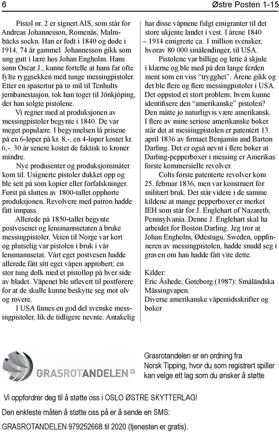 Etter en spasertur på to mil til Tenhults jernbanestasjon, tok han toget til Jönkjöping, der han solgte pistolene. Vi regner med at produksjonen av messingpistoler begynte i 1840.