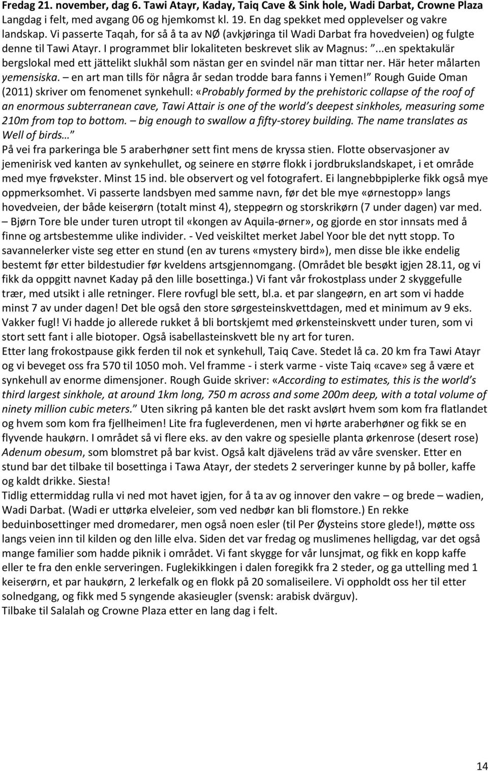 ..en spektakulär bergslokal med ett jättelikt slukhål som nästan ger en svindel när man tittar ner. Här heter målarten yemensiska. en art man tills för några år sedan trodde bara fanns i Yemen!