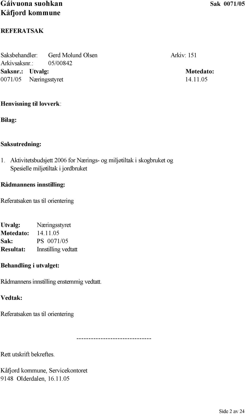 Aktivitetsbudsjett 2006 for Nærings- og miljøtiltak i skogbruket og Spesielle miljøtiltak i jordbruket Rådmannens innstilling: Referatsaken tas til orientering Utvalg: