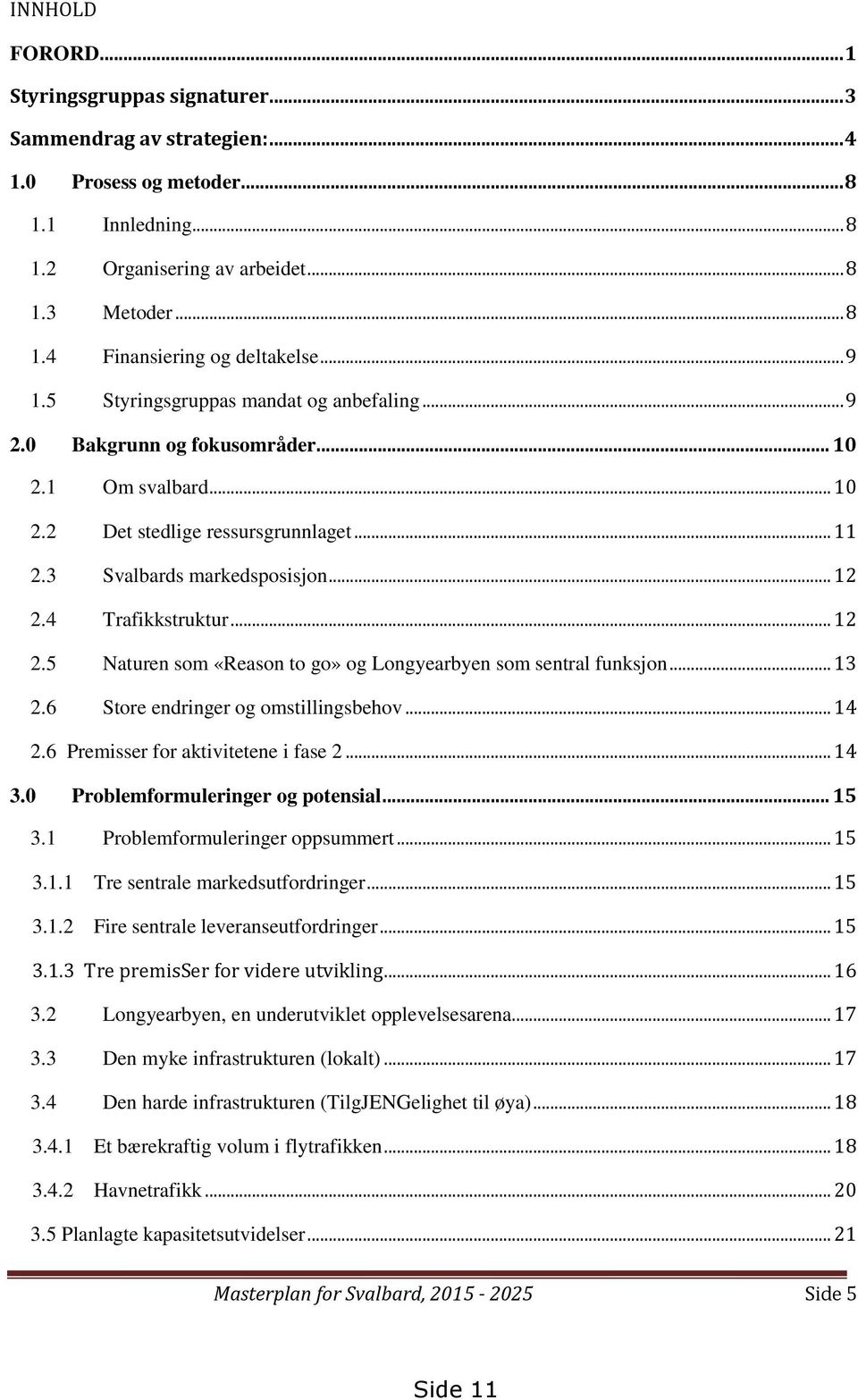 4 Trafikkstruktur... 12 2.5 Naturen som «Reason to go» og Longyearbyen som sentral funksjon... 13 2.6 Store endringer og omstillingsbehov... 14 2.6 Premisser for aktivitetene i fase 2... 14 3.