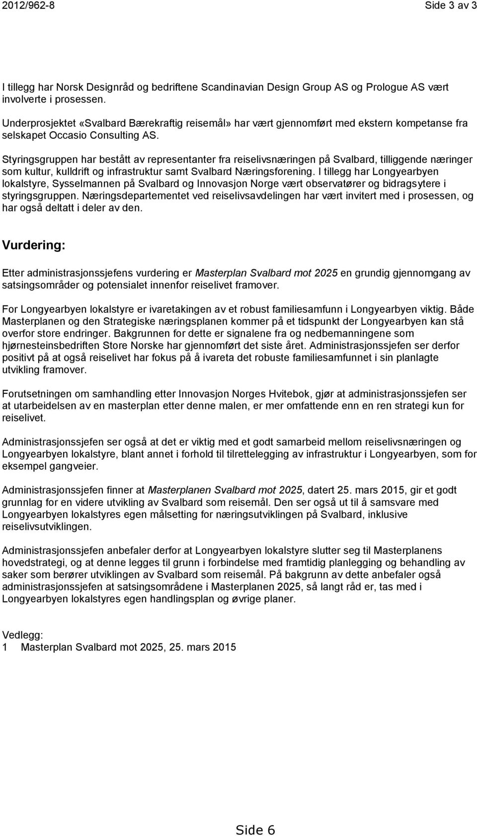 Styringsgruppen har bestått av representanter fra reiselivsnæringen på Svalbard, tilliggende næringer som kultur, kulldrift og infrastruktur samt Svalbard Næringsforening.