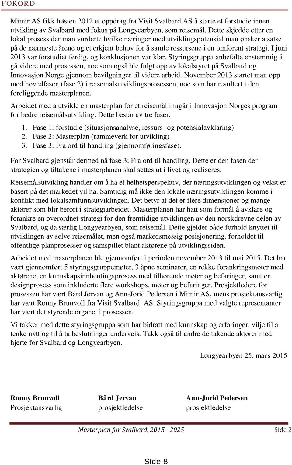 I juni 2013 var forstudiet ferdig, og konklusjonen var klar.