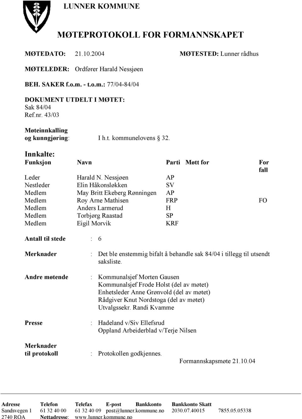 Nessjøen AP Nestleder Elin Håkonsløkken SV Medlem May Britt Ekeberg Rønningen AP Medlem Roy Arne Mathisen FRP FO Medlem Anders Larmerud H Medlem Torbjørg Raastad SP Medlem Eigil Morvik KRF Antall til