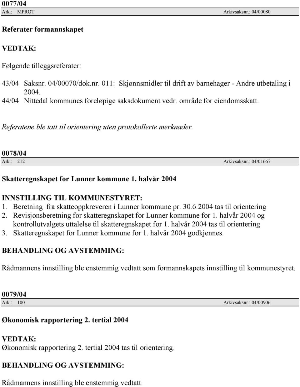 : 04/01667 Skatteregnskapet for Lunner kommune 1. halvår 2004 INNSTILLING TIL KOMMUNESTYRET: 1. Beretning fra skatteoppkreveren i Lunner kommune pr. 30.6.2004 tas til orientering 2.