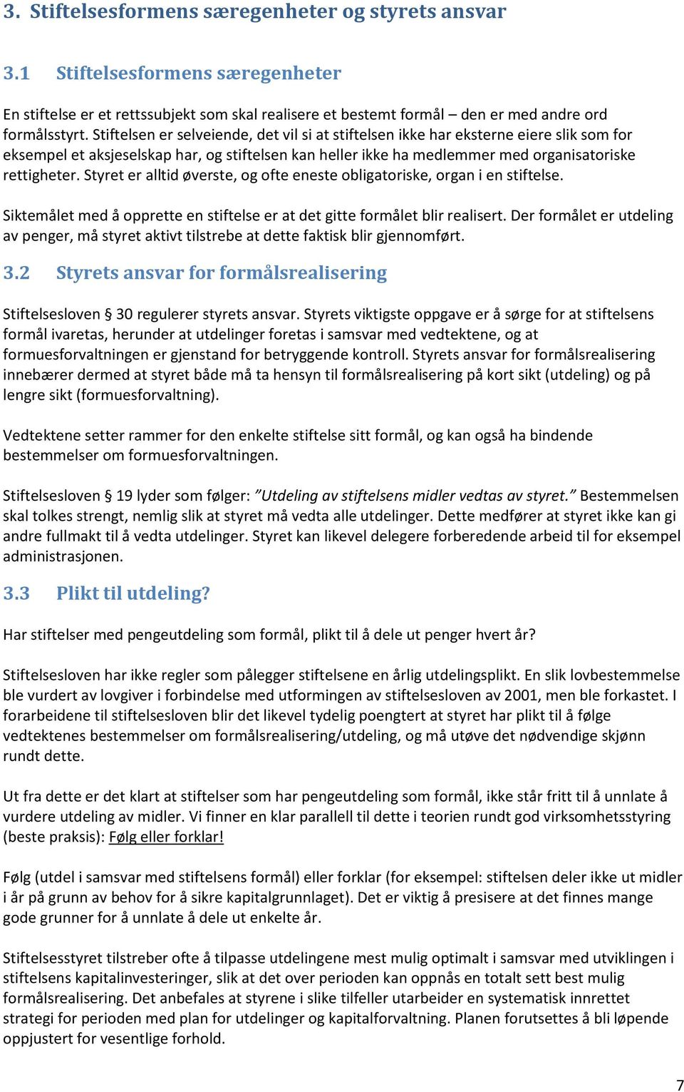 Styret er alltid øverste, og ofte eneste obligatoriske, organ i en stiftelse. Siktemålet med å opprette en stiftelse er at det gitte formålet blir realisert.