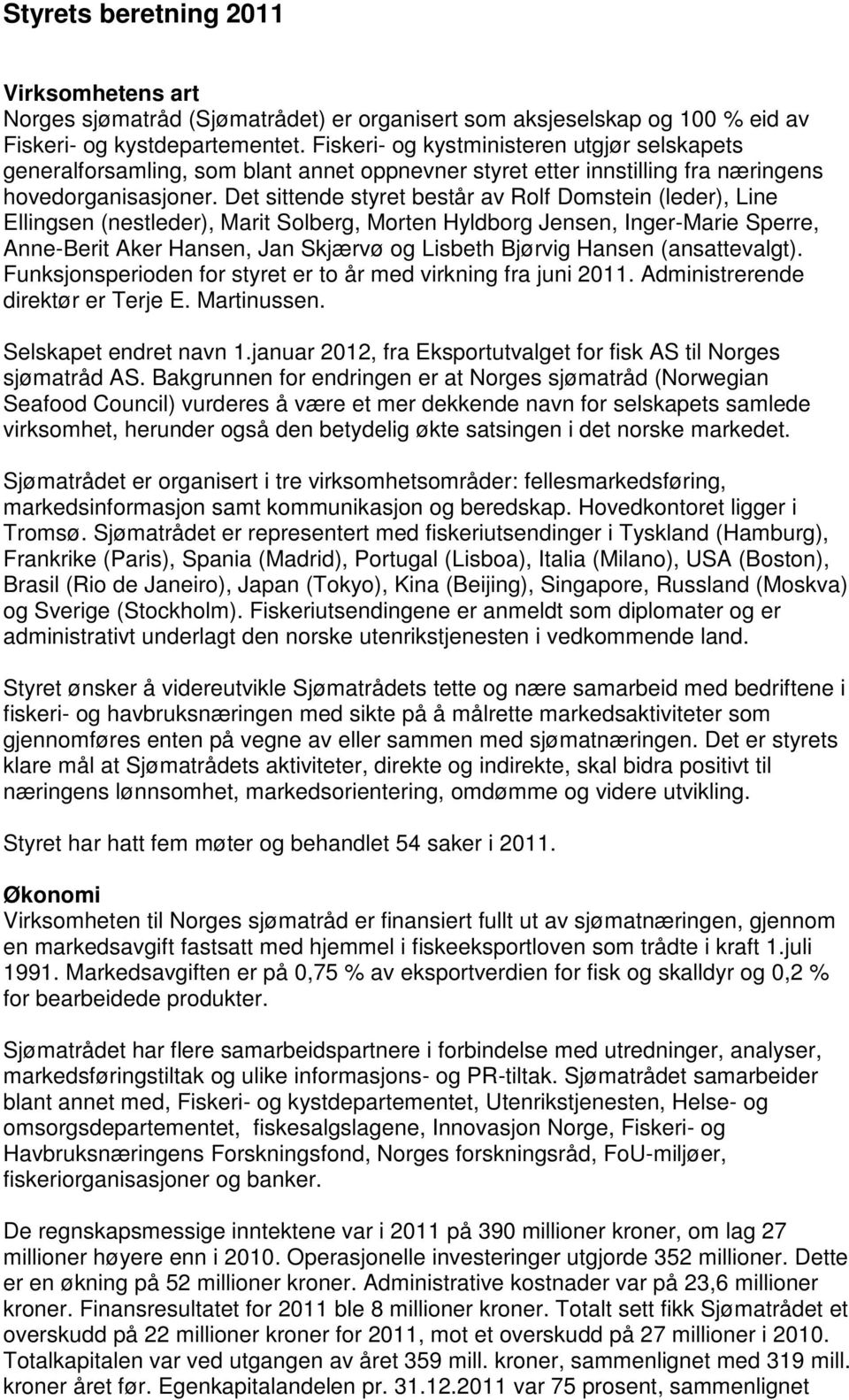 Det sittende styret består av Rolf Domstein (leder), Line Ellingsen (nestleder), Marit Solberg, Morten Hyldborg Jensen, Inger-Marie Sperre, Anne-Berit Aker Hansen, Jan Skjærvø og Lisbeth Bjørvig