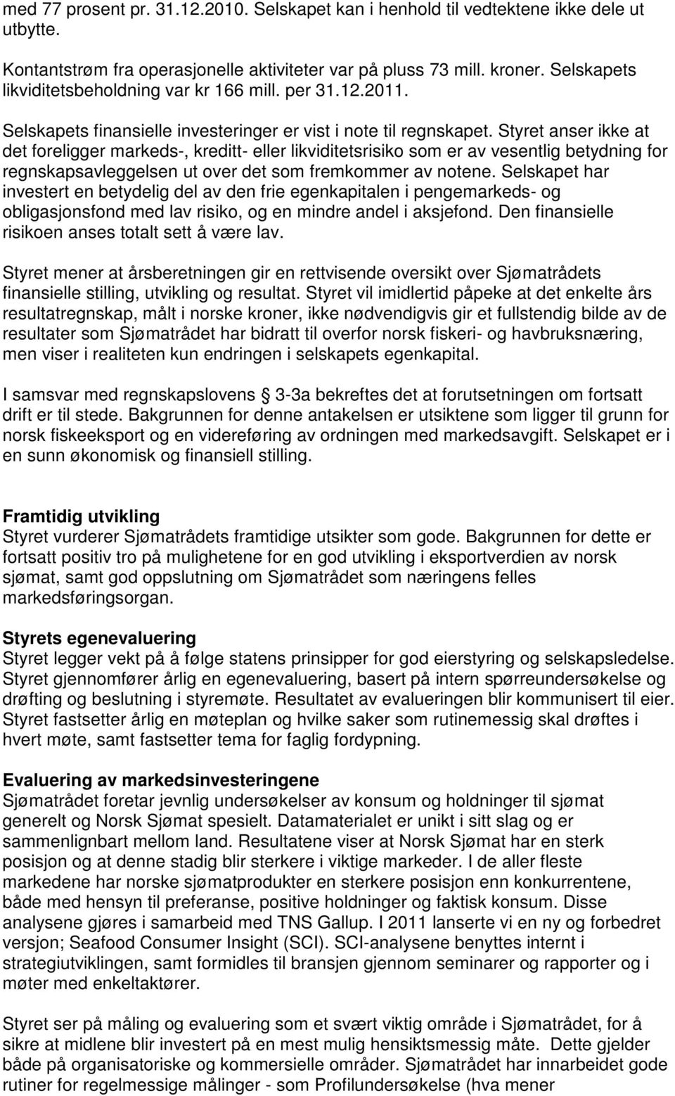 Styret anser ikke at det foreligger markeds-, kreditt- eller likviditetsrisiko som er av vesentlig betydning for regnskapsavleggelsen ut over det som fremkommer av notene.