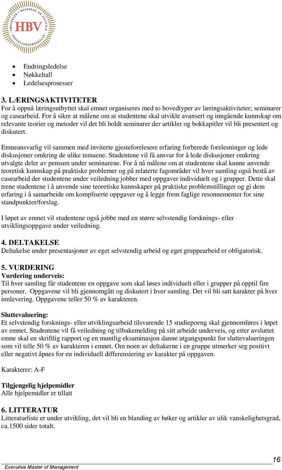 diskutert. Emneansvarlig vil sammen med inviterte gjesteforelesere erfaring forberede forelesninger og lede diskusjoner omkring de ulike temaene.