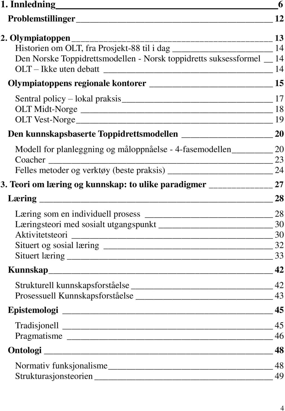 Sentral policy lokal praksis 17 OLT Midt-Norge 18 OLT Vest-Norge 19 Den kunnskapsbaserte Toppidrettsmodellen 20 Modell for planleggning og måloppnåelse - 4-fasemodellen 20 Coacher 23 Felles metoder