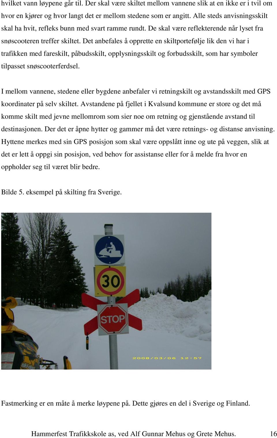 Det anbefales å opprette en skiltportefølje lik den vi har i trafikken med fareskilt, påbudsskilt, opplysningsskilt og forbudsskilt, som har symboler tilpasset snøscooterferdsel.