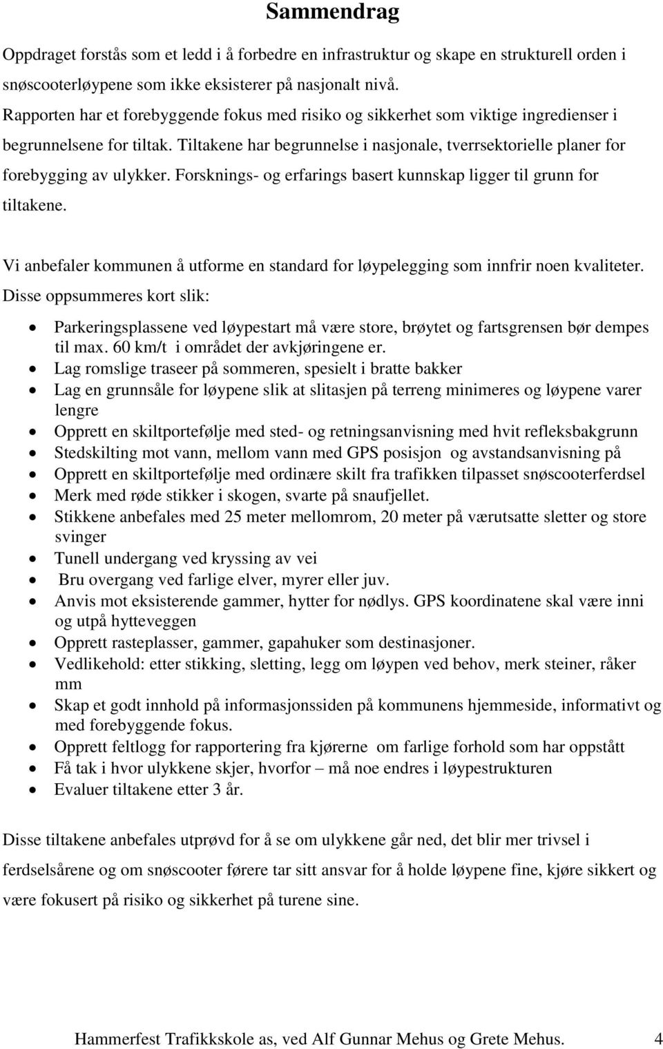 Tiltakene har begrunnelse i nasjonale, tverrsektorielle planer for forebygging av ulykker. Forsknings- og erfarings basert kunnskap ligger til grunn for tiltakene.