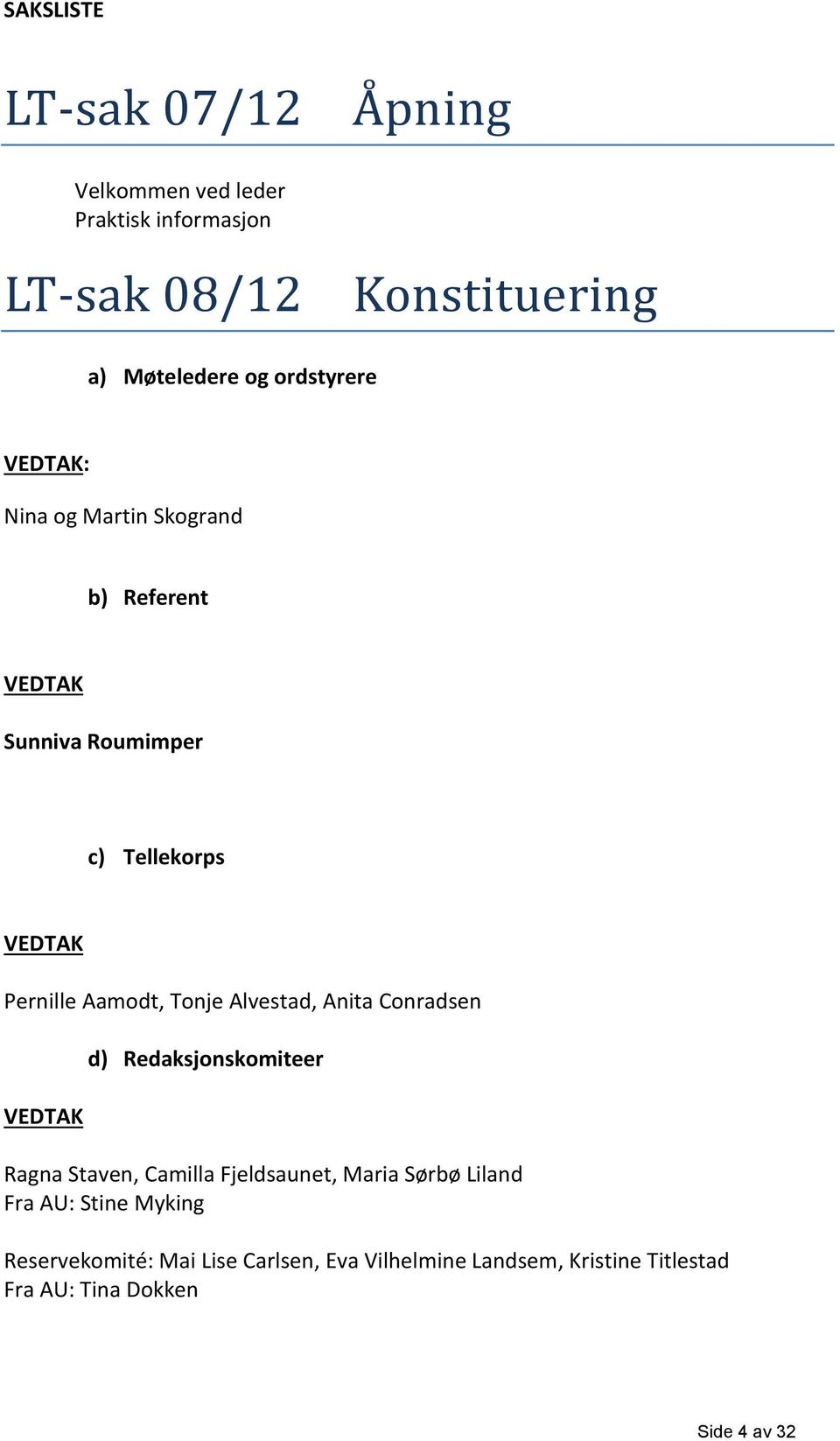 Alvestad, Anita Conradsen d) Redaksjonskomiteer Ragna Staven, Camilla Fjeldsaunet, Maria Sørbø Liland Fra AU: