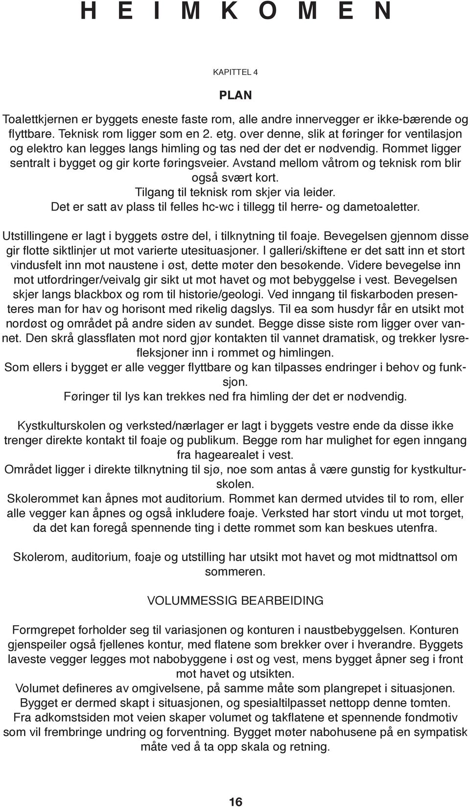 Avstand mellom våtrom og teknisk rom blir også svært kort. Tilgang til teknisk rom skjer via leider. Det er satt av plass til felles hc-wc i tillegg til herre- og dametoaletter.