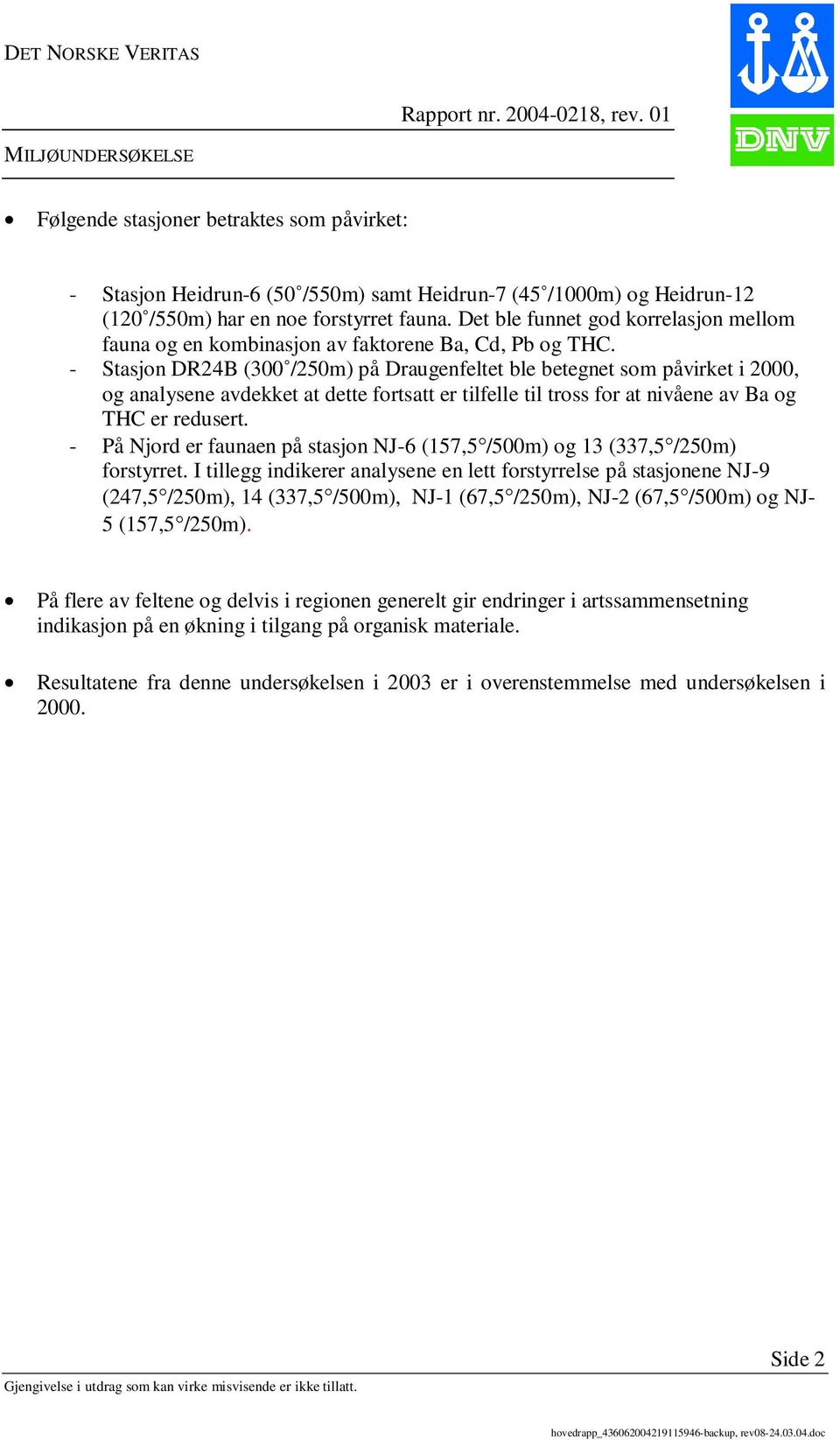 - Stasjon DR24B (300 /250m) på Draugenfeltet ble betegnet som påvirket i 2000, og analysene avdekket at dette fortsatt er tilfelle til tross for at nivåene av Ba og THC er redusert.