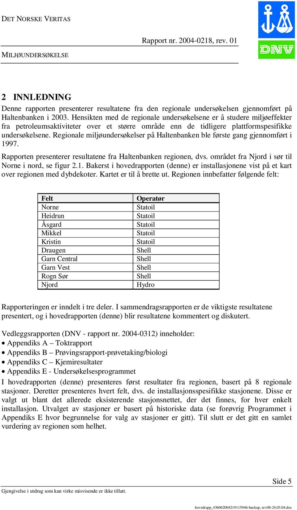 Regionale miljøundersøkelser på Haltenbanken ble første gang gjennomført i 1997. Rapporten presenterer resultatene fra Haltenbanken regionen, dvs. området fra Njord i sør til Norne i nord, se figur 2.