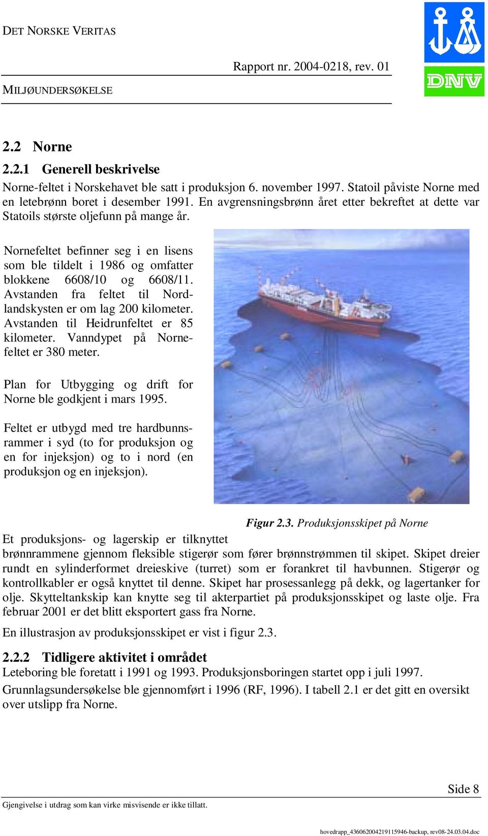 Avstanden fra feltet til Nordlandskysten er om lag 200 kilometer. Avstanden til Heidrunfeltet er 85 kilometer. Vanndypet på Nornefeltet er 380 meter.