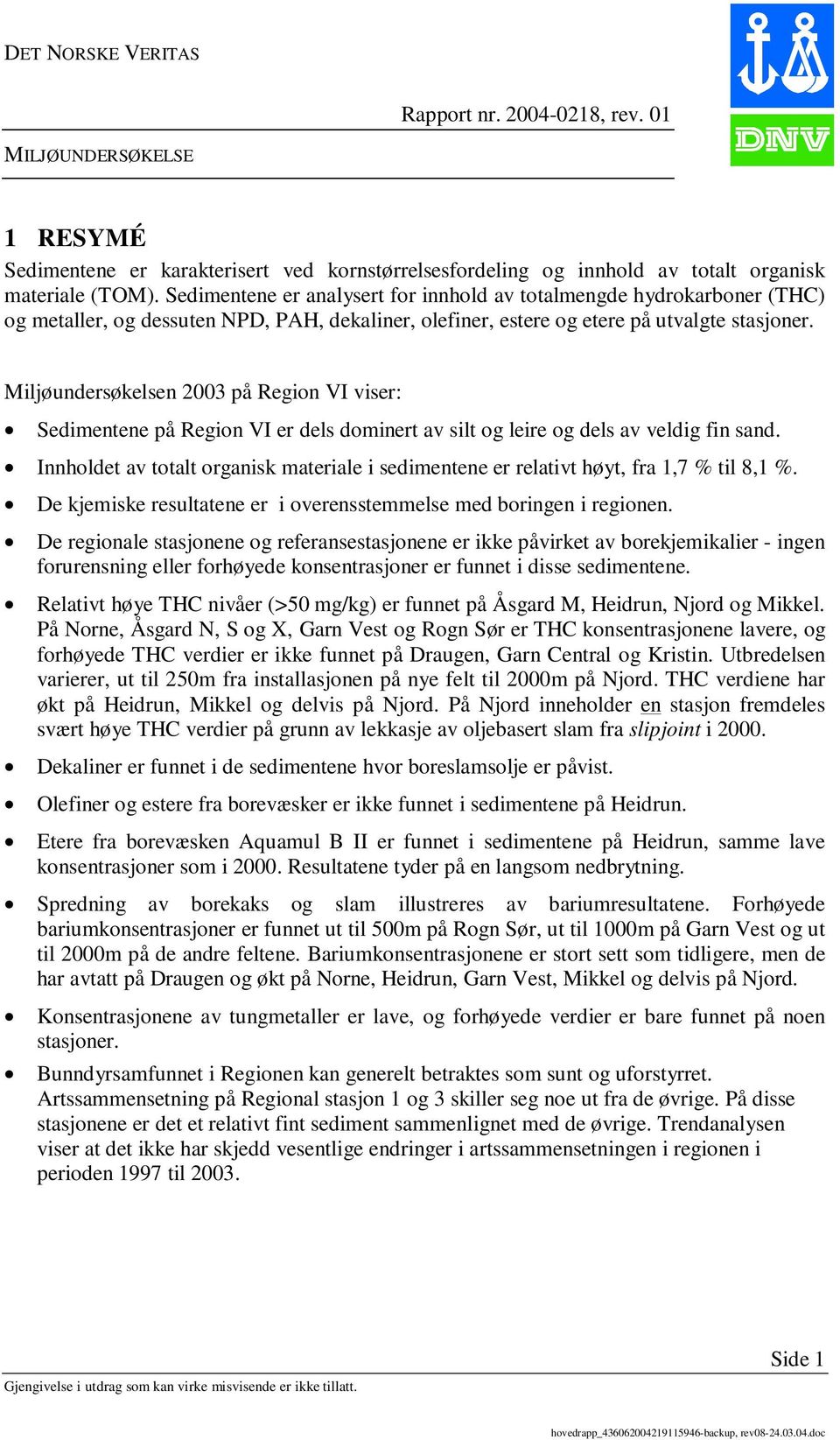 Miljøundersøkelsen 2003 på Region VI viser: Sedimentene på Region VI er dels dominert av silt og leire og dels av veldig fin sand.