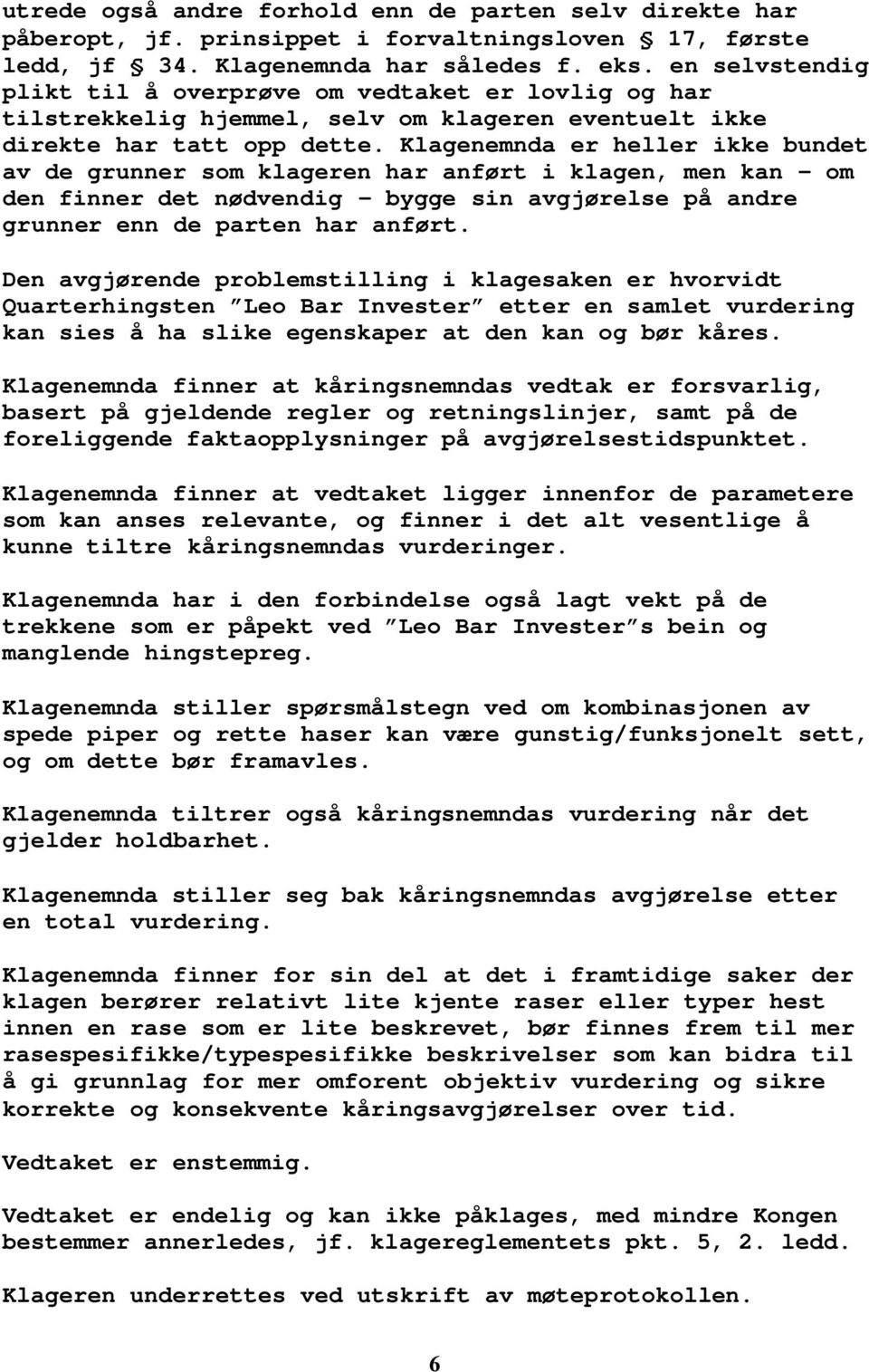 Klagenemnda er heller ikke bundet av de grunner som klageren har anført i klagen, men kan om den finner det nødvendig - bygge sin avgjørelse på andre grunner enn de parten har anført.