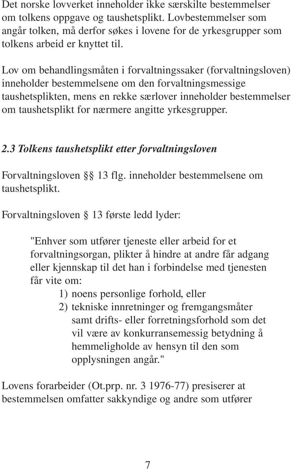 Lov om behandlingsmåten i forvaltningssaker (forvaltningsloven) inneholder bestemmelsene om den forvaltningsmessige taushetsplikten, mens en rekke særlover inneholder bestemmelser om taushetsplikt