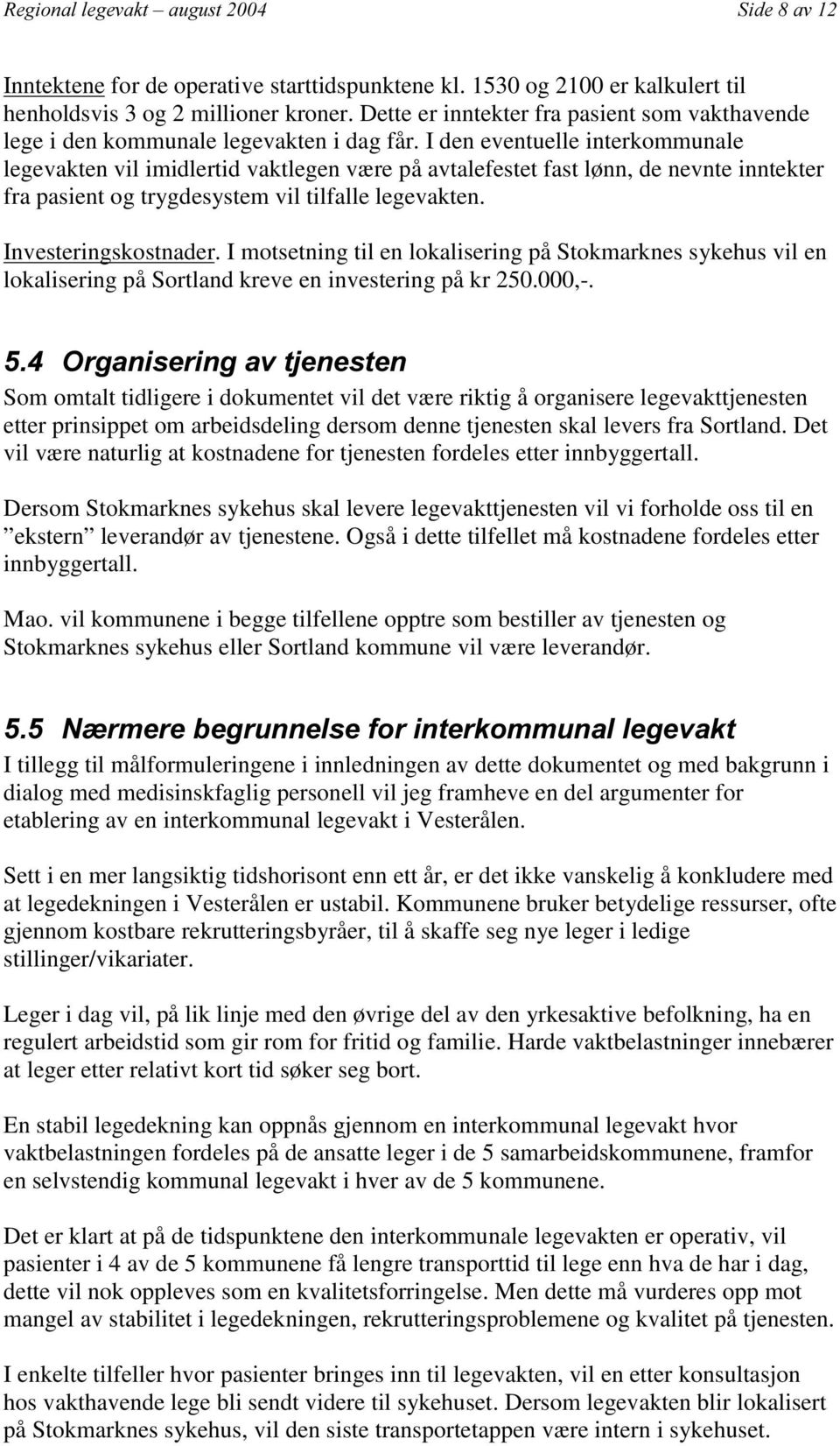 I den eventuelle interkommunale legevakten vil imidlertid vaktlegen være på avtalefestet fast lønn, de nevnte inntekter fra pasient og trygdesystem vil tilfalle legevakten. Investeringskostnader.