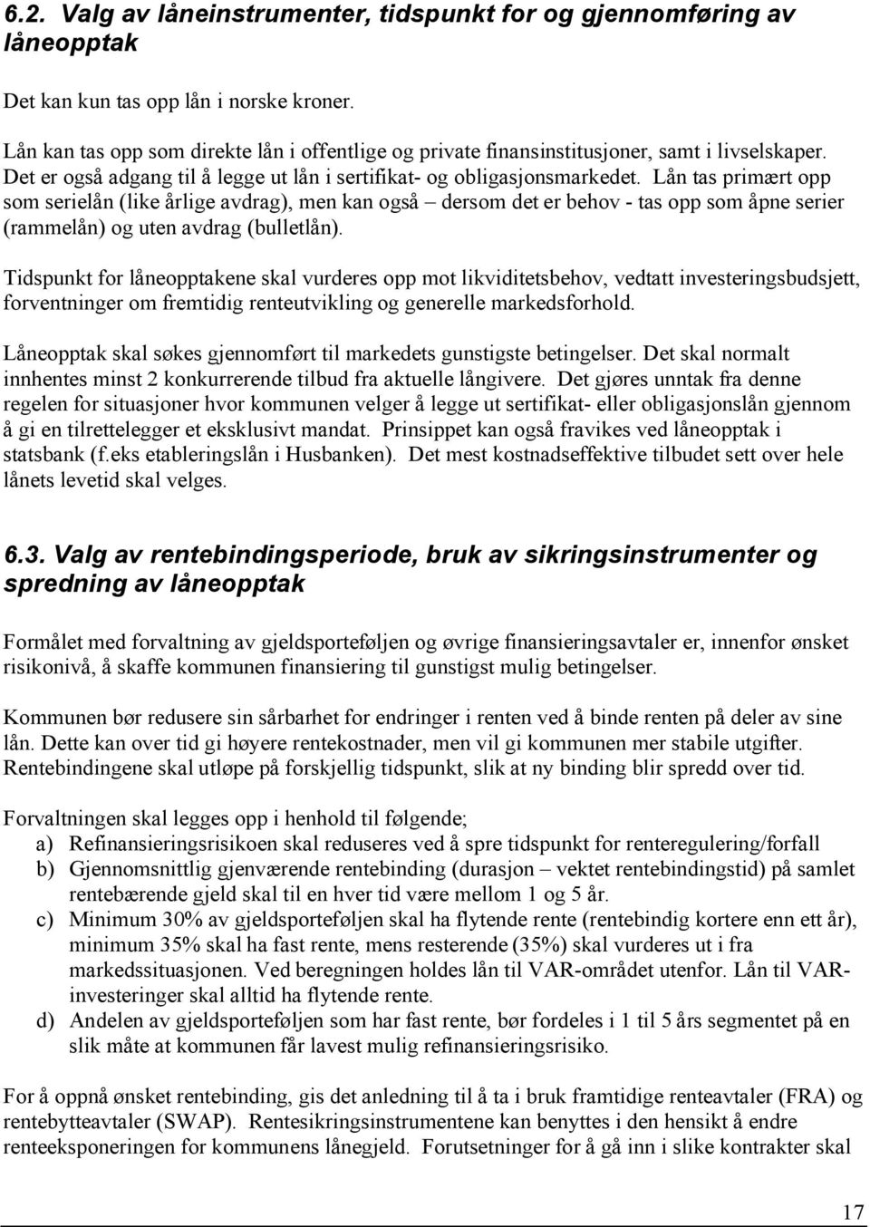 Lån tas primært opp som serielån (like årlige avdrag), men kan også dersom det er behov - tas opp som åpne serier (rammelån) og uten avdrag (bulletlån).