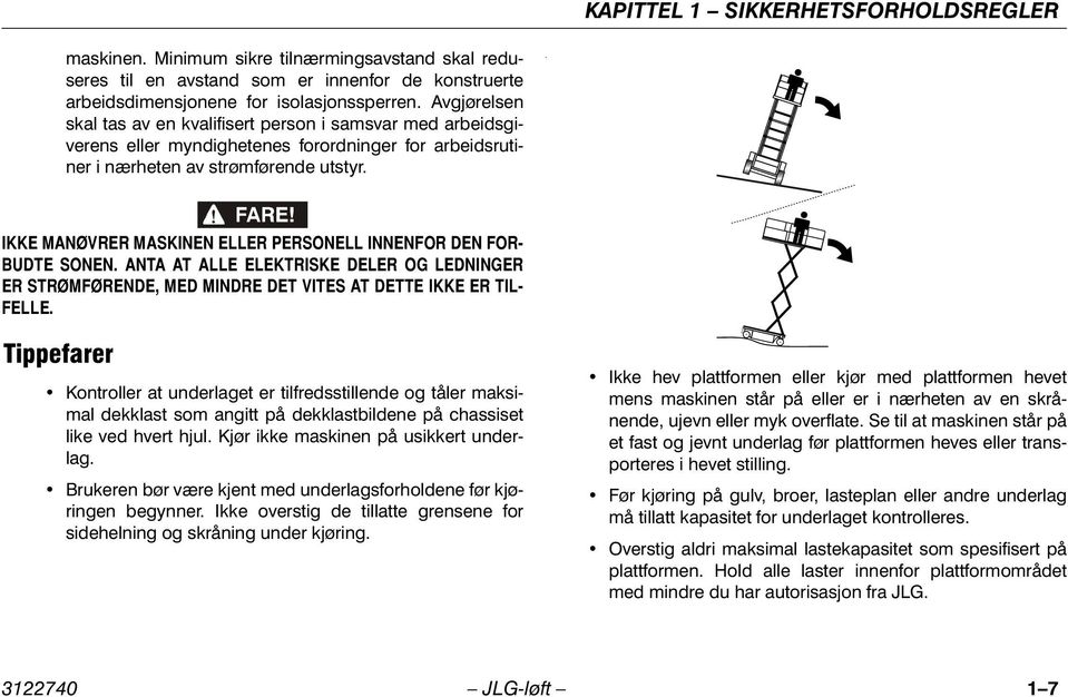 . IKKE MANØVRER MASKINEN ELLER PERSONELL INNENFOR DEN FOR- BUDTE SONEN. ANTA AT ALLE ELEKTRISKE DELER OG LEDNINGER ER STRØMFØRENDE, MED MINDRE DET VITES AT DETTE IKKE ER TIL- FELLE.