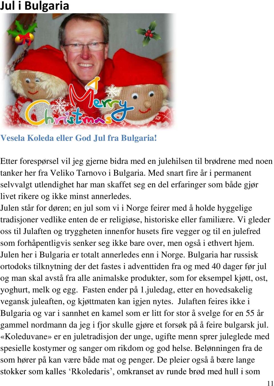 Julen står for døren; en jul som vi i Norge feirer med å holde hyggelige tradisjoner vedlike enten de er religiøse, historiske eller familiære.