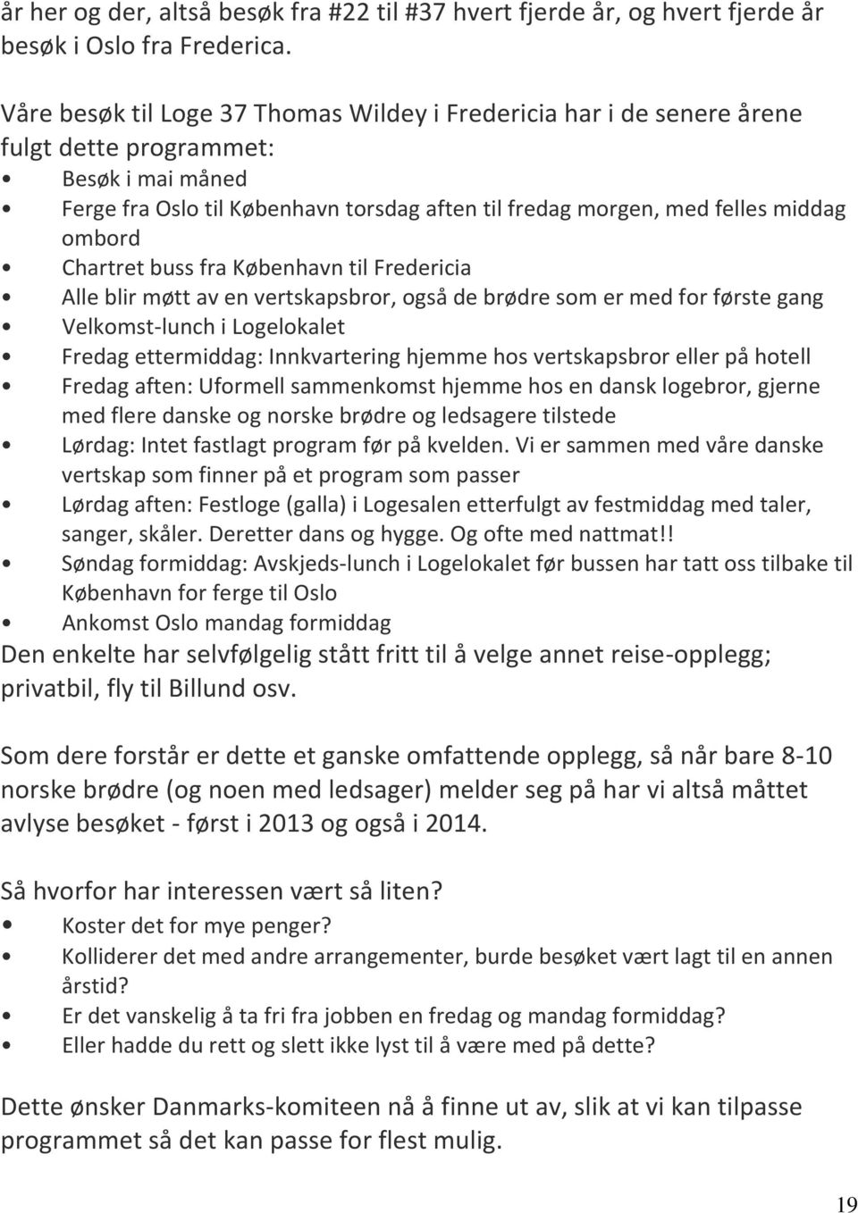 ombord Chartret buss fra København til Fredericia Alle blir møtt av en vertskapsbror, også de brødre som er med for første gang Velkomst-lunch i Logelokalet Fredag ettermiddag: Innkvartering hjemme