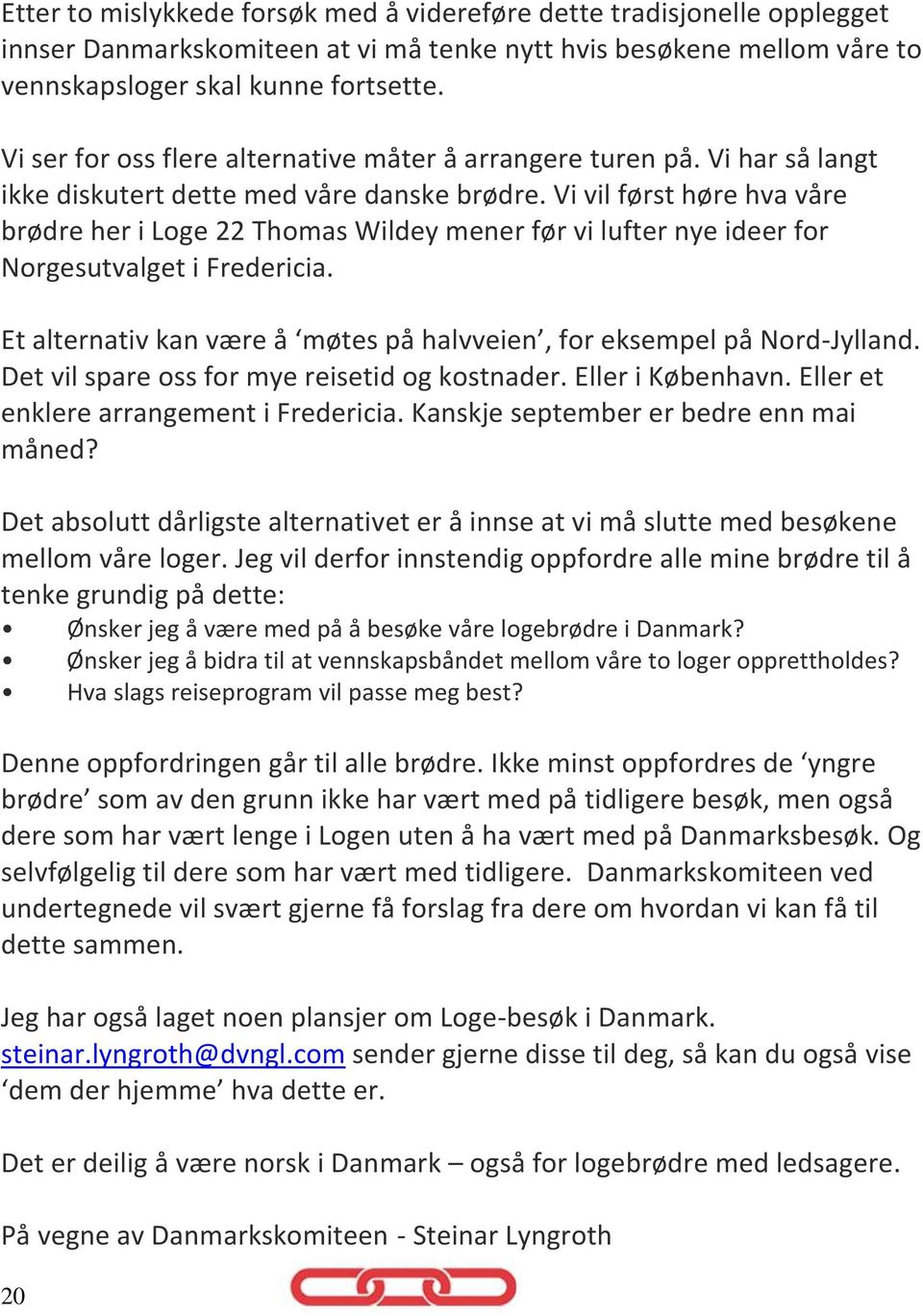 Vi vil først høre hva våre brødre her i Loge 22 Thomas Wildey mener før vi lufter nye ideer for Norgesutvalget i Fredericia. Et alternativ kan være å møtes på halvveien, for eksempel på Nord-Jylland.