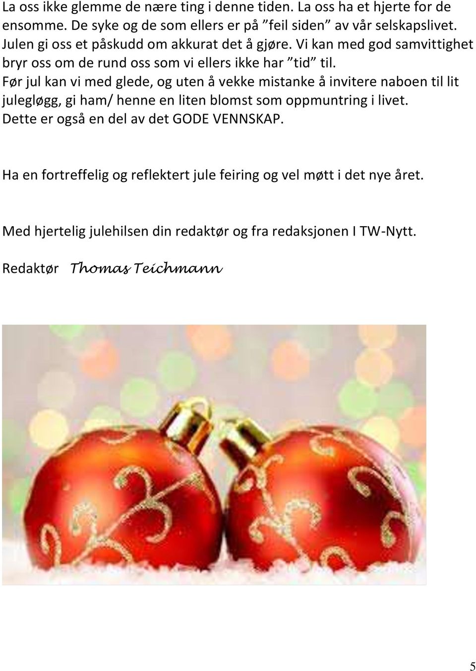 Før jul kan vi med glede, og uten å vekke mistanke å invitere naboen til lit julegløgg, gi ham/ henne en liten blomst som oppmuntring i livet.