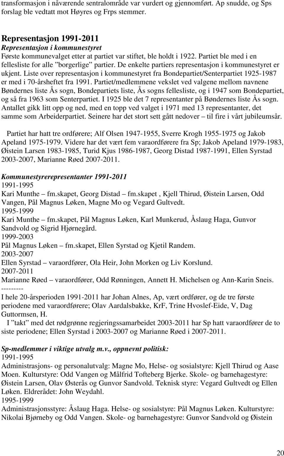 De enkelte partiers representasjon i kommunestyret er ukjent. Liste over representasjon i kommunestyret fra Bondepartiet/Senterpartiet 1925-1987 er med i 70-årsheftet fra 1991.