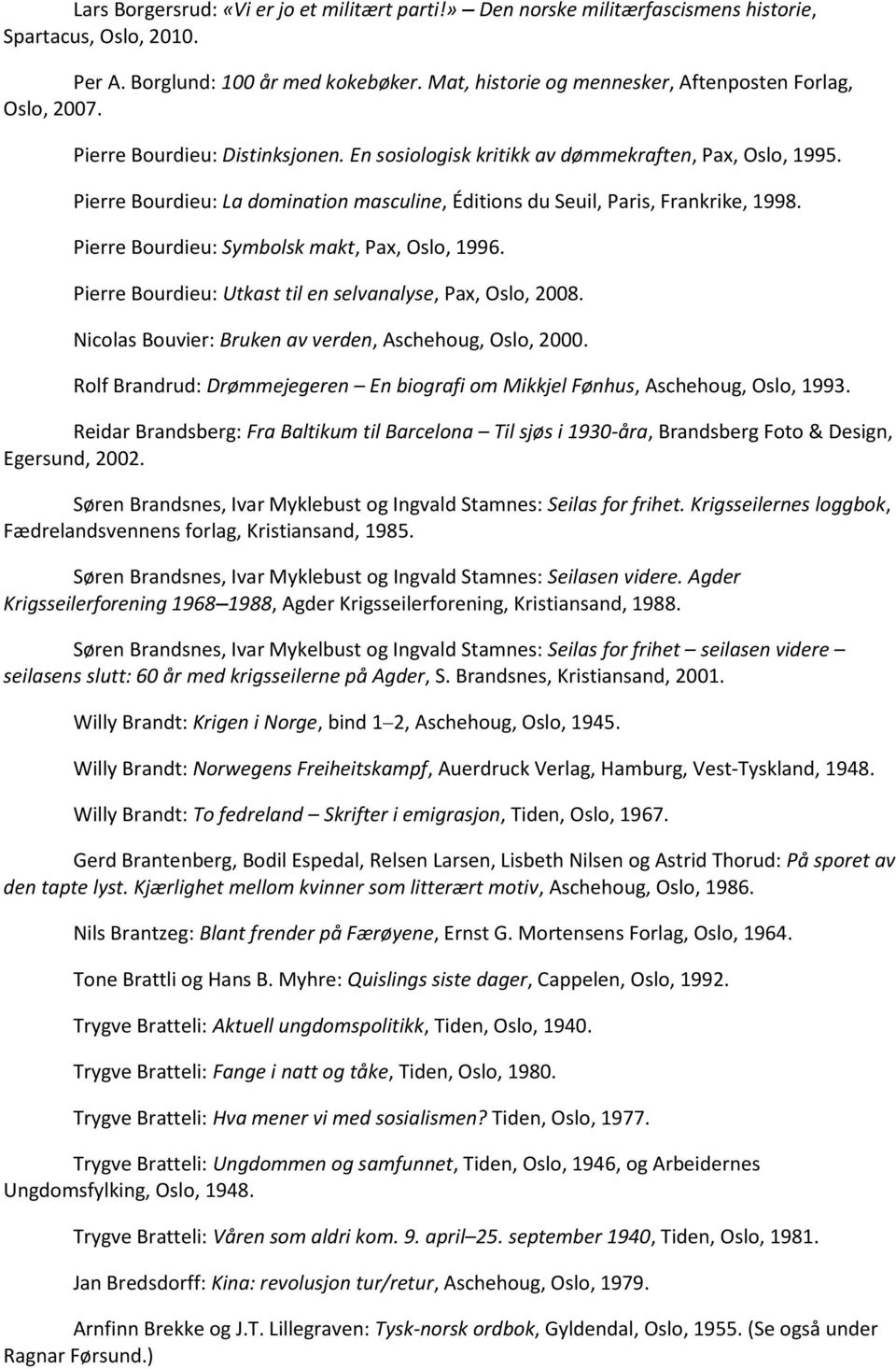 Pierre Bourdieu: La domination masculine, Éditions du Seuil, Paris, Frankrike, 1998. Pierre Bourdieu: Symbolsk makt, Pax, Oslo, 1996. Pierre Bourdieu: Utkast til en selvanalyse, Pax, Oslo, 2008.