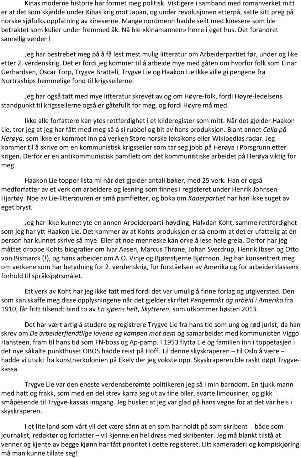 Mange nordmenn hadde seilt med kinesere som ble betraktet som kulier under fremmed åk. Nå ble «kinamannen» herre i eget hus. Det forandret sannelig verden!