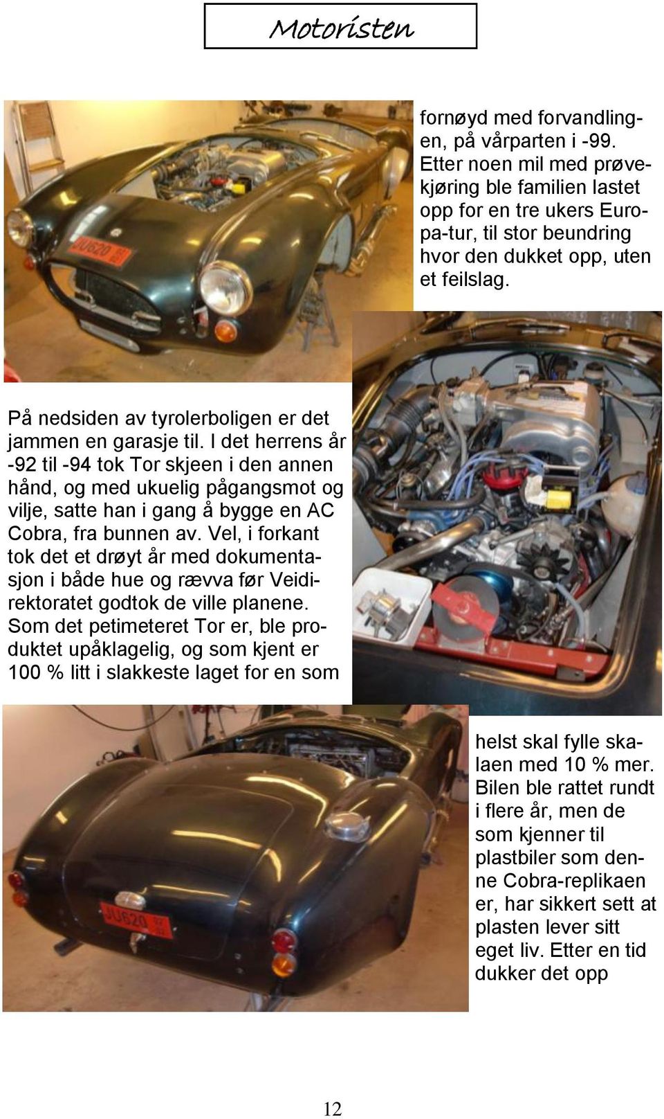 I det herrens år -92 til -94 tok Tor skjeen i den annen hånd, og med ukuelig pågangsmot og vilje, satte han i gang å bygge en AC Cobra, fra bunnen av.