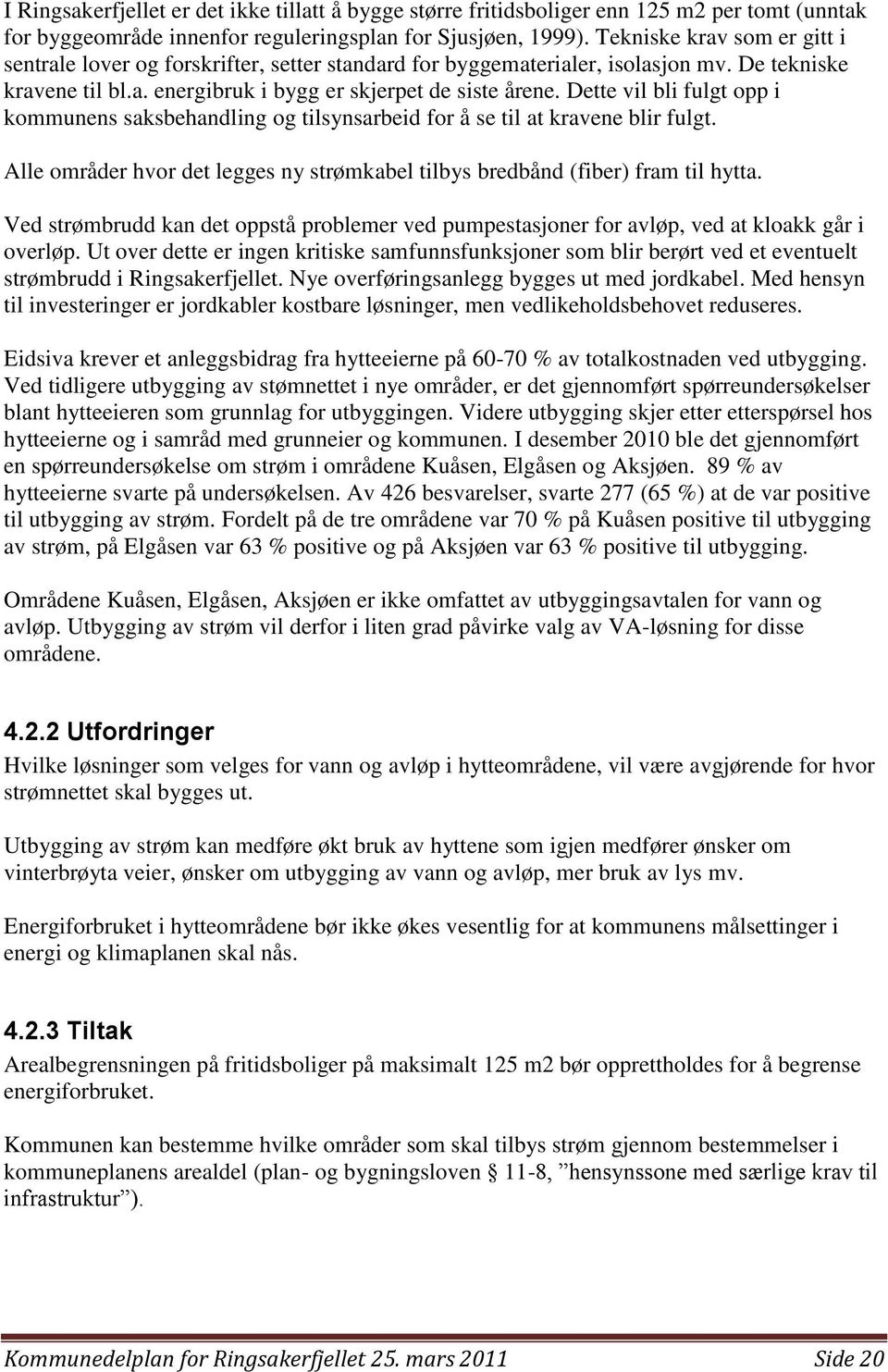 Dette vil bli fulgt opp i kommunens saksbehandling og tilsynsarbeid for å se til at kravene blir fulgt. Alle områder hvor det legges ny strømkabel tilbys bredbånd (fiber) fram til hytta.