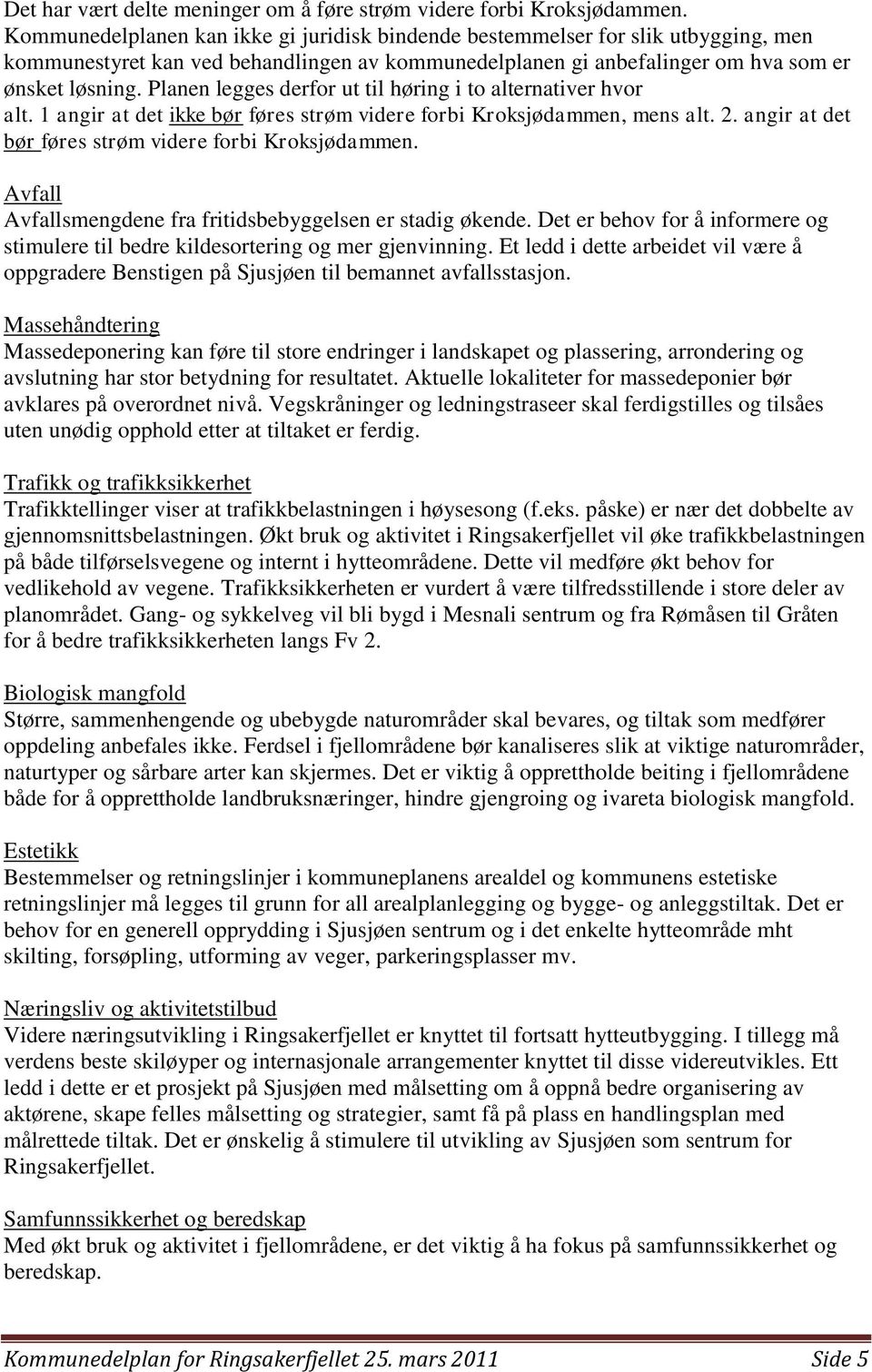 Planen legges derfor ut til høring i to alternativer hvor alt. 1 angir at det ikke bør føres strøm videre forbi Kroksjødammen, mens alt. 2. angir at det bør føres strøm videre forbi Kroksjødammen.