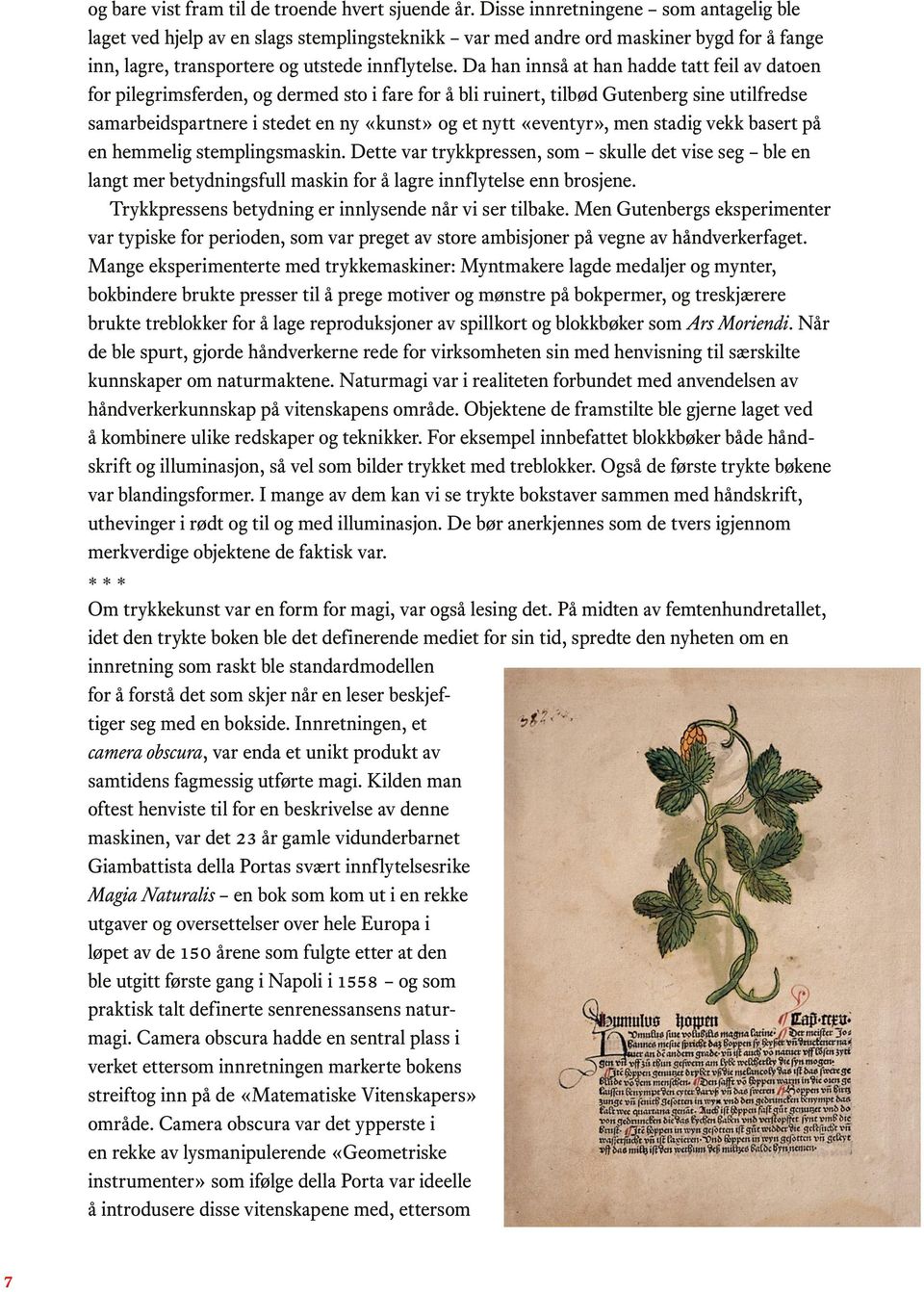 Da han innså at han hadde tatt feil av datoen for pilegrimsferden, og dermed sto i fare for å bli ruinert, tilbød Gutenberg sine utilfredse samarbeidspartnere i stedet en ny «kunst» og et nytt