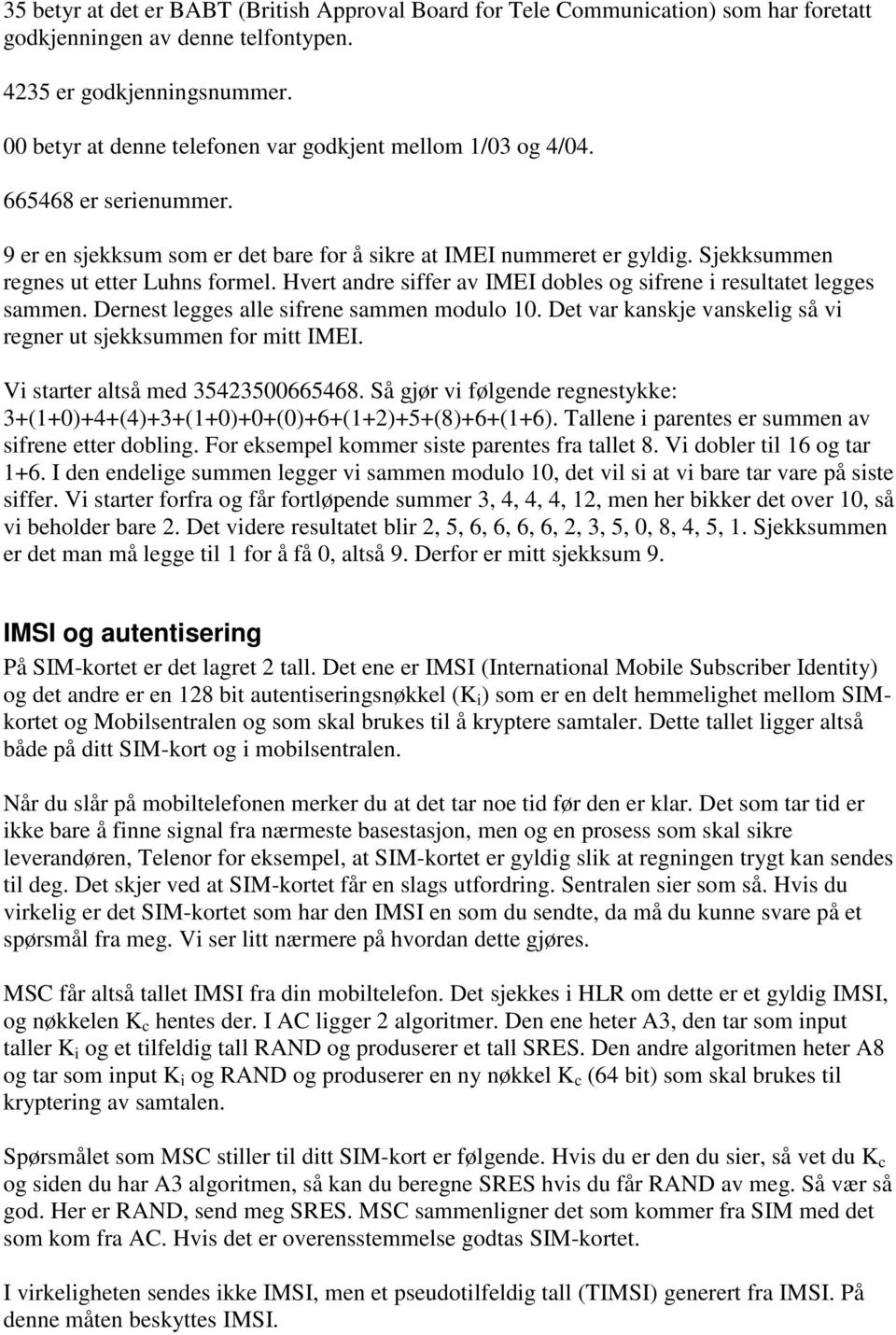 Hvert andre siffer av IMEI dobles og sifrene i resultatet legges sammen. Dernest legges alle sifrene sammen modulo 10. Det var kanskje vanskelig så vi regner ut sjekksummen for mitt IMEI.