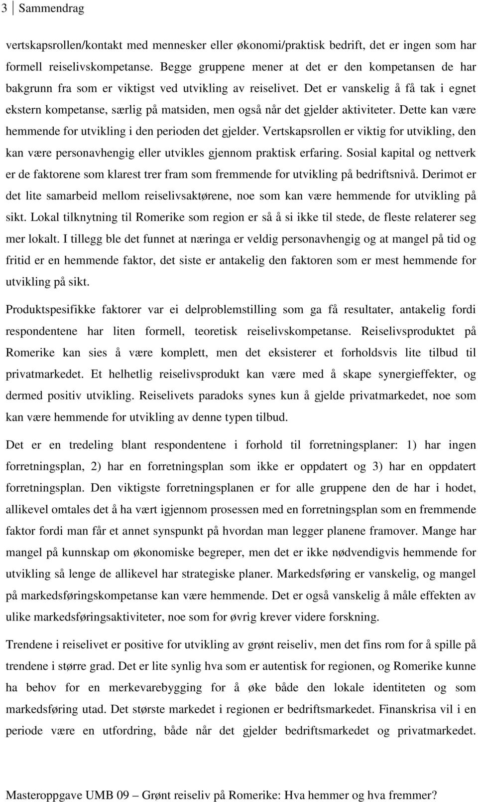 Det er vanskelig å få tak i egnet ekstern kompetanse, særlig på matsiden, men også når det gjelder aktiviteter. Dette kan være hemmende for utvikling i den perioden det gjelder.