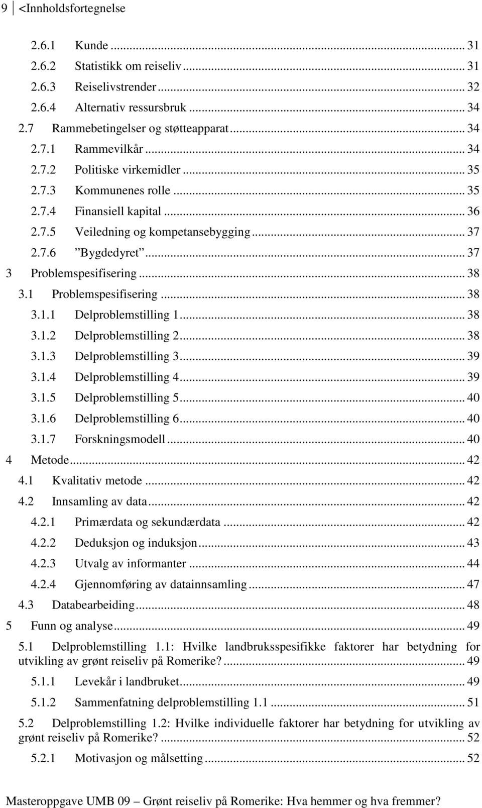 1 Problemspesifisering... 38 3.1.1 Delproblemstilling 1... 38 3.1.2 Delproblemstilling 2... 38 3.1.3 Delproblemstilling 3... 39 3.1.4 Delproblemstilling 4... 39 3.1.5 Delproblemstilling 5... 40 3.1.6 Delproblemstilling 6.